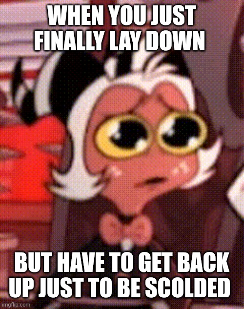 Happens every time ☹️‼️ | WHEN YOU JUST FINALLY LAY DOWN; BUT HAVE TO GET BACK UP JUST TO BE SCOLDED | image tagged in relatable memes | made w/ Imgflip meme maker