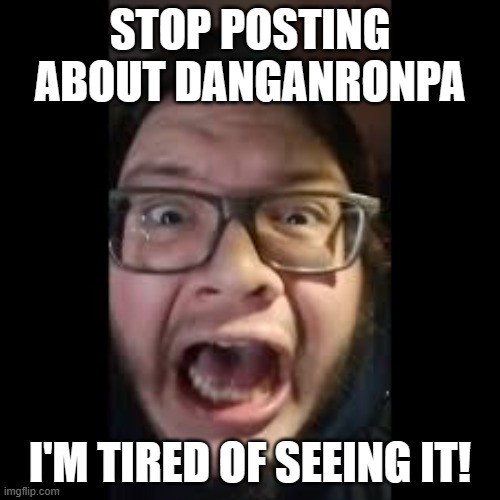 STOP. POSTING. ABOUT AMONG US | STOP POSTING ABOUT DANGANRONPA; I'M TIRED OF SEEING IT! | image tagged in stop posting about among us | made w/ Imgflip meme maker