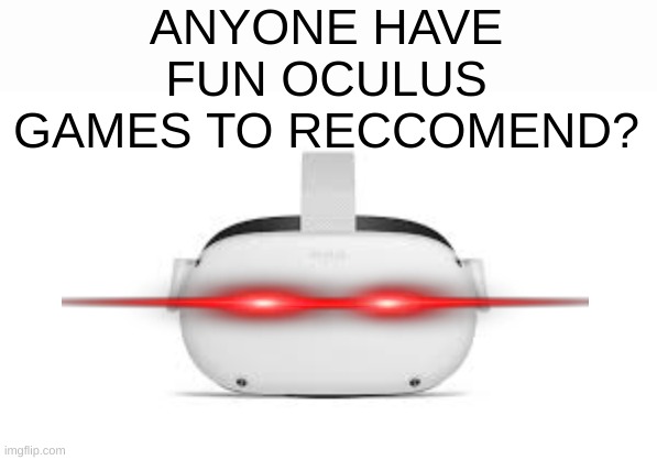 I think I am getting for for the holidays and I need game ideas :P | ANYONE HAVE FUN OCULUS GAMES TO RECCOMEND? | image tagged in oculus,meta quest | made w/ Imgflip meme maker