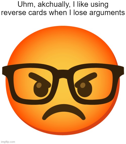 https://imgflip.com/memetemplate/491462783/Angry-nerd | Uhm, akchually, I like using reverse cards when I lose arguments | image tagged in angry nerd | made w/ Imgflip meme maker