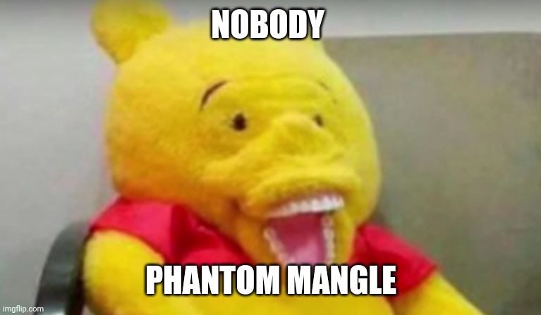 If you can hear this image then you know | NOBODY; PHANTOM MANGLE | image tagged in winnie the pooh whaaat | made w/ Imgflip meme maker