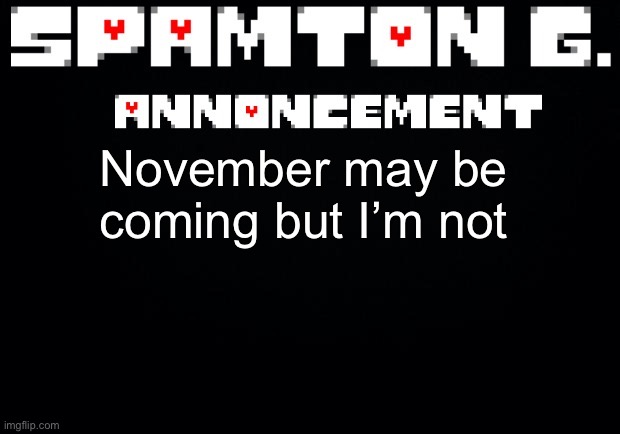 Spamton announcement temp | November may be coming but I’m not | image tagged in spamton announcement temp | made w/ Imgflip meme maker