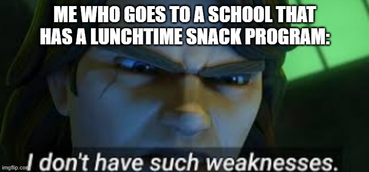 I dont have such weekness | ME WHO GOES TO A SCHOOL THAT HAS A LUNCHTIME SNACK PROGRAM: | image tagged in i dont have such weekness | made w/ Imgflip meme maker