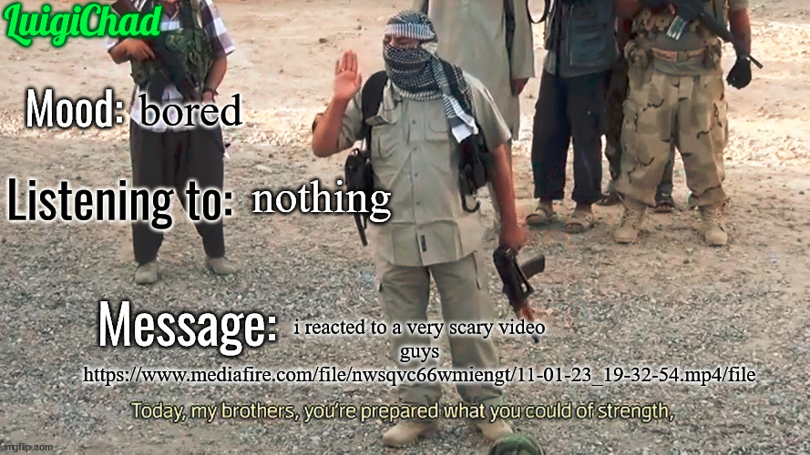 actually horrifying | bored; nothing; i reacted to a very scary video guys https://www.mediafire.com/file/nwsqvc66wmiengt/11-01-23_19-32-54.mp4/file | image tagged in luigichad announcement template 2 0 | made w/ Imgflip meme maker