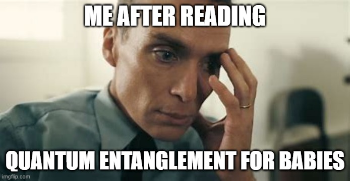Science Class Be Like Pt. 4 | ME AFTER READING; QUANTUM ENTANGLEMENT FOR BABIES | image tagged in oppenheimer,fun,quantum physics,science,baby,stressed out | made w/ Imgflip meme maker