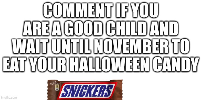 I wait until november 1st | COMMENT IF YOU ARE A GOOD CHILD AND WAIT UNTIL NOVEMBER TO EAT YOUR HALLOWEEN CANDY | image tagged in halloween,candy,november | made w/ Imgflip meme maker