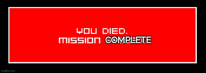 Mission death | COMPLETE | image tagged in mission death | made w/ Imgflip meme maker