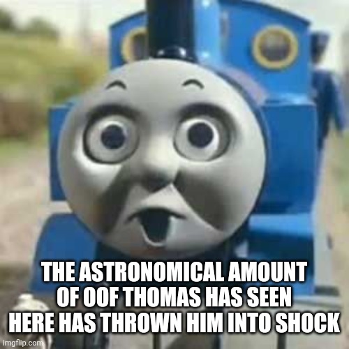 Thomas Holy Shit | THE ASTRONOMICAL AMOUNT OF OOF THOMAS HAS SEEN HERE HAS THROWN HIM INTO SHOCK | image tagged in thomas holy shit | made w/ Imgflip meme maker