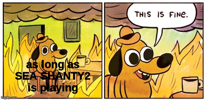 runescape banger | as long as
 SEA SHANTY2
 is playing | image tagged in memes,this is fine,runescape,sea shanty | made w/ Imgflip meme maker