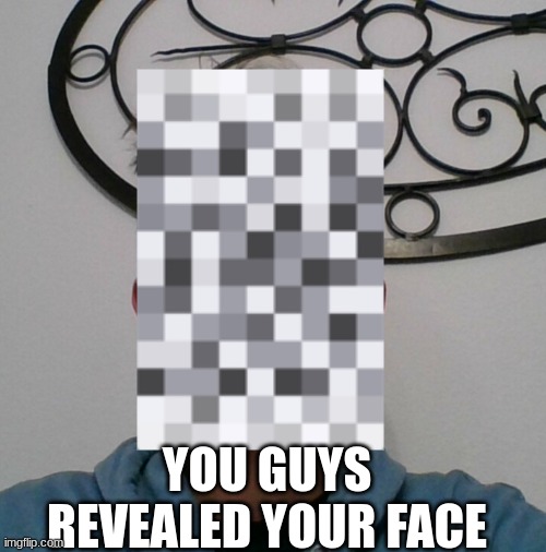 YOU GUYS REVEALED YOUR FACE | made w/ Imgflip meme maker