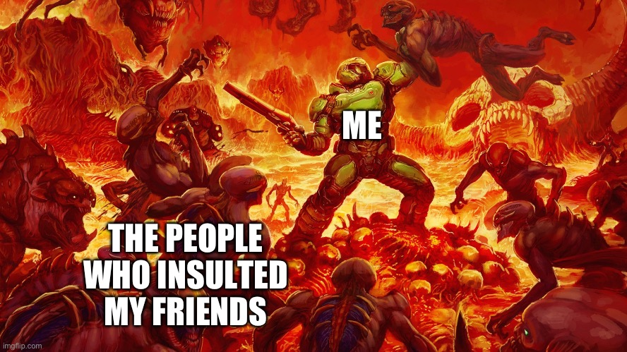 I hate it when people insult my friends | ME; THE PEOPLE WHO INSULTED MY FRIENDS | image tagged in doomguy | made w/ Imgflip meme maker
