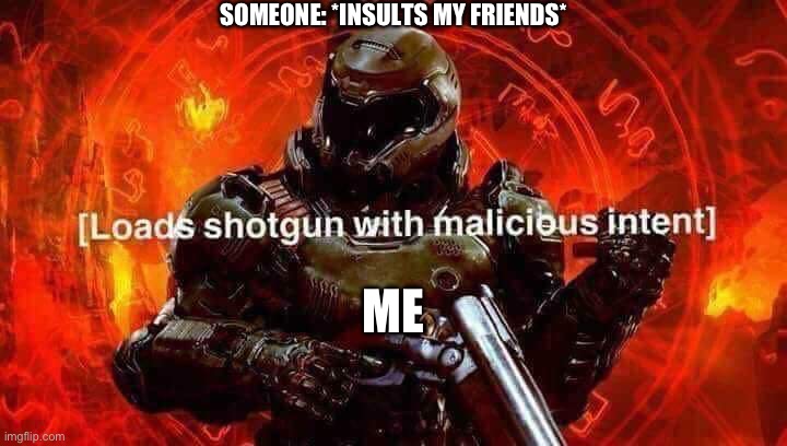 Do not insult my friends | SOMEONE: *INSULTS MY FRIENDS*; ME | image tagged in loads shotgun with malicious intent | made w/ Imgflip meme maker