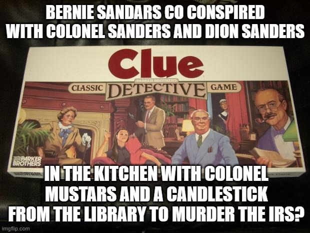 BERNIE SANDARS CO CONSPIRED WITH COLONEL SANDERS AND DION SANDERS IN THE KITCHEN WITH COLONEL MUSTARS AND A CANDLESTICK FROM THE LIBRARY TO  | image tagged in clue | made w/ Imgflip meme maker