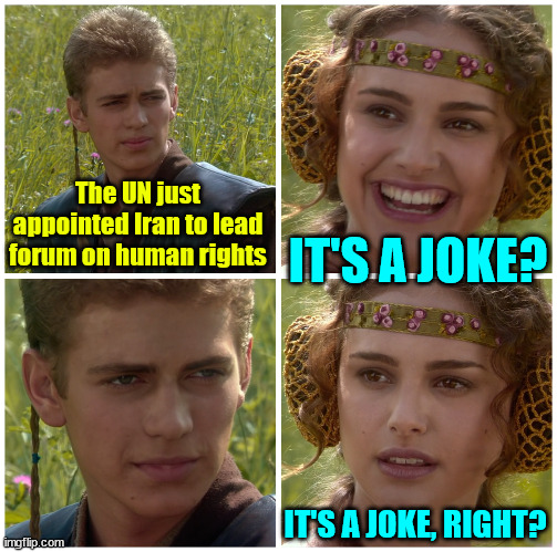 The United Nations is a joke | The UN just appointed Iran to lead forum on human rights; IT'S A JOKE? IT'S A JOKE, RIGHT? | image tagged in united nations,bad joke,iran,human rights | made w/ Imgflip meme maker