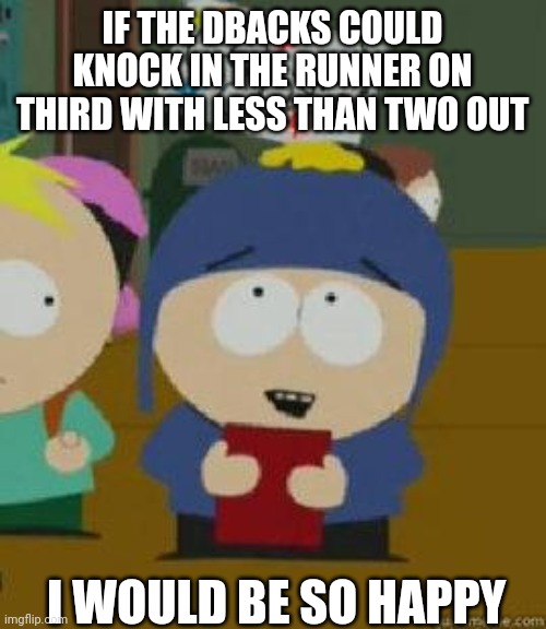 Craig Would Be So Happy | IF THE DBACKS COULD KNOCK IN THE RUNNER ON THIRD WITH LESS THAN TWO OUT; I WOULD BE SO HAPPY | image tagged in craig would be so happy,azdiamondbacks | made w/ Imgflip meme maker