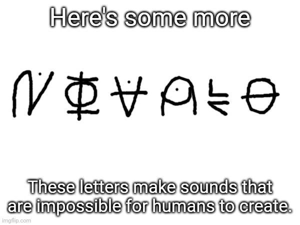 They shouldn't exist | Here's some more; These letters make sounds that are impossible for humans to create. | image tagged in pixtu | made w/ Imgflip meme maker