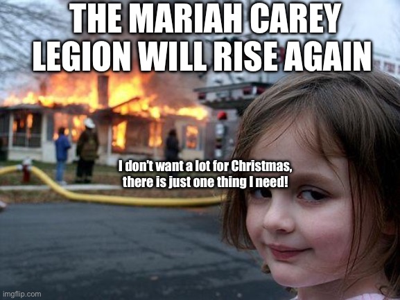 NOVEMBER FIRST BABY | THE MARIAH CAREY LEGION WILL RISE AGAIN; I don’t want a lot for Christmas, there is just one thing I need! | image tagged in memes,disaster girl | made w/ Imgflip meme maker