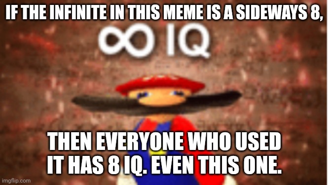 Infinite IQ | IF THE INFINITE IN THIS MEME IS A SIDEWAYS 8, THEN EVERYONE WHO USED IT HAS 8 IQ. EVEN THIS ONE. | image tagged in infinite iq | made w/ Imgflip meme maker