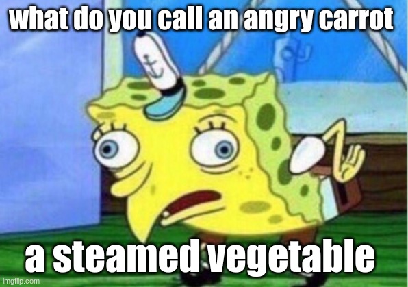 carrot | what do you call an angry carrot; a steamed vegetable | image tagged in memes,mocking spongebob | made w/ Imgflip meme maker