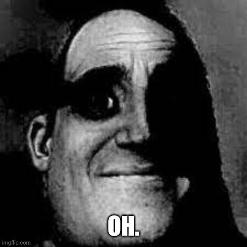 Uncanny Mr. Incredible | OH. | image tagged in uncanny mr incredible | made w/ Imgflip meme maker
