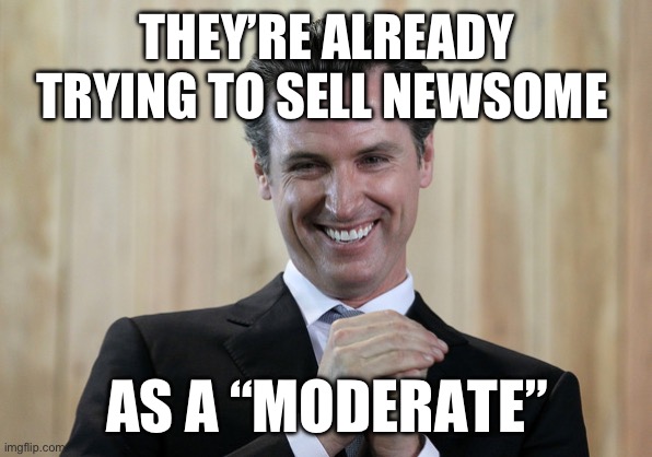 I told you that Biden would not be the nominee. | THEY’RE ALREADY TRYING TO SELL NEWSOME; AS A “MODERATE” | image tagged in scheming gavin newsom,politics,liberal hypocrisy,communist socialist,media lies | made w/ Imgflip meme maker
