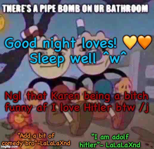 I don’t love Hitler btw I mock him and y’all loves know it :3 | Good night loves! 💛🧡
Sleep well ^w^; Ngl that Karen being a bitch funny af I love Hitler btw /j | image tagged in new lala temp cuz i m silly | made w/ Imgflip meme maker