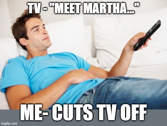 I Don't Medicare About Martha | TV - "MEET MARTHA..."; ME- CUTS TV OFF | image tagged in young man watching tv,medicare,martha | made w/ Imgflip meme maker