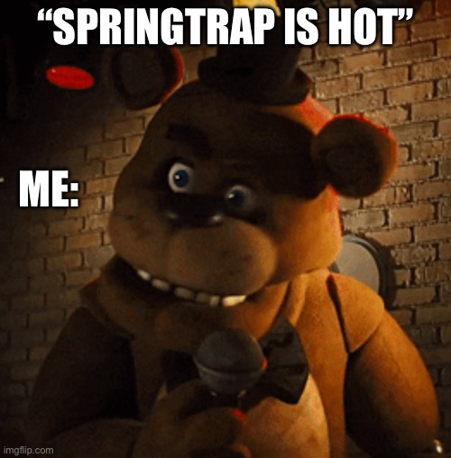 He’s a CORPSE | “SPRINGTRAP IS HOT”; ME: | image tagged in fnaf,five nights at freddys,memes,wtf,springtrap | made w/ Imgflip meme maker