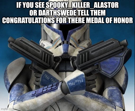 captain rex | IF YOU SEE SPOOKY_KILLER_ALASTOR OR DARTHSWEDE TELL THEM CONGRATULATIONS FOR THERE MEDAL OF HONOR | image tagged in captain rex | made w/ Imgflip meme maker