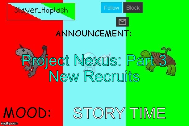 Hoplash's Announcement Temp | Project Nexus: Part 3
New Recruits; STORY TIME | image tagged in hoplash's announcement temp | made w/ Imgflip meme maker