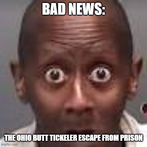 ohio butthole tickling bandit | BAD NEWS:; THE OHIO BUTT TICKELER ESCAPE FROM PRISON | image tagged in ohio butthole tickling bandit | made w/ Imgflip meme maker