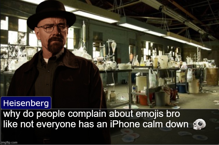 Heisenberg objection template | why do people complain about emojis bro like not everyone has an iPhone calm down | image tagged in heisenberg objection template | made w/ Imgflip meme maker
