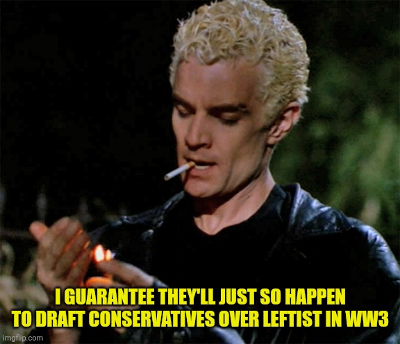 I GUARANTEE THEY'LL JUST SO HAPPEN TO DRAFT CONSERVATIVES OVER LEFTIST IN WW3 | made w/ Imgflip meme maker