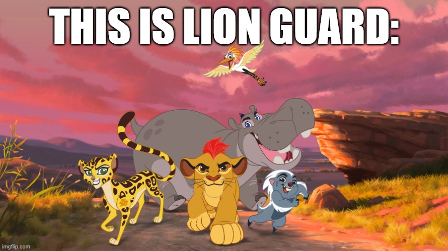 Made fun of Foxy_501 because he hates shows that are targeted to kids. | THIS IS LION GUARD: | image tagged in the lion guard | made w/ Imgflip meme maker