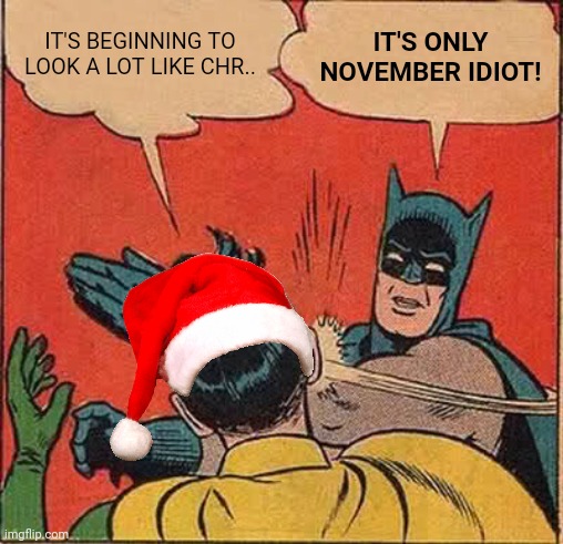 Batman Slapping Robin | IT'S BEGINNING TO LOOK A LOT LIKE CHR.. IT'S ONLY NOVEMBER IDIOT! | image tagged in memes,batman slapping robin | made w/ Imgflip meme maker