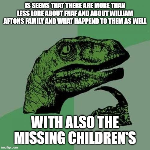 Philosoraptor Meme | IS SEEMS THAT THERE ARE MORE THAN LESS LORE ABOUT FNAF AND ABOUT WILLIAM AFTONS FAMILY AND WHAT HAPPEND TO THEM AS WELL; WITH ALSO THE MISSING CHILDREN'S | image tagged in memes,philosoraptor | made w/ Imgflip meme maker