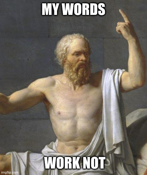 worketh | MY WORDS; WORK NOT | image tagged in socrates,classics | made w/ Imgflip meme maker