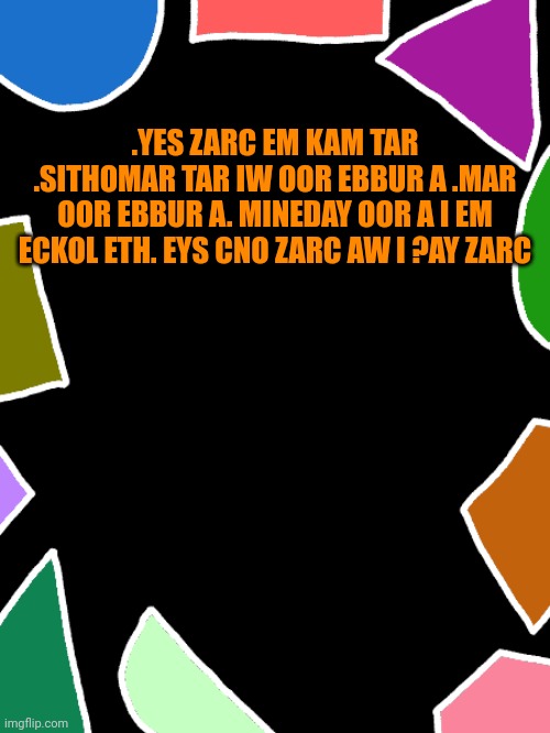 at tsapypoc a ahW | .YES ZARC EM KAM TAR .SITHOMAR TAR IW OOR EBBUR A .MAR OOR EBBUR A. MINEDAY OOR A I EM ECKOL ETH. EYS CNO ZARC AW I ?AY ZARC | image tagged in is epahs,a tsapypoc | made w/ Imgflip meme maker