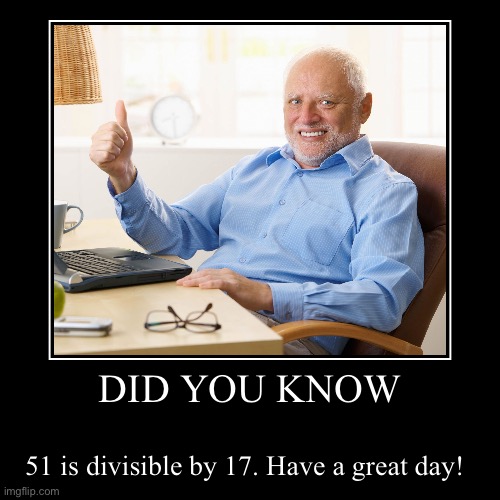 My soul will never recover. | DID YOU KNOW | 51 is divisible by 17. Have a great day! | image tagged in funny,demotivationals,math,hide the pain harold | made w/ Imgflip demotivational maker