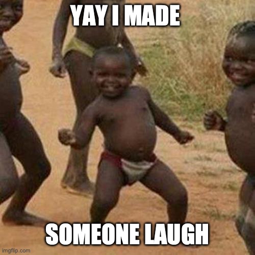Third World Success Kid Meme | YAY I MADE SOMEONE LAUGH | image tagged in memes,third world success kid | made w/ Imgflip meme maker