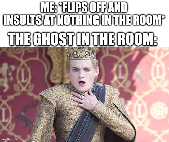 This spirit is offended | ME: *FLIPS OFF AND INSULTS AT NOTHING IN THE ROOM*; THE GHOST IN THE ROOM: | image tagged in offended,ghost | made w/ Imgflip meme maker