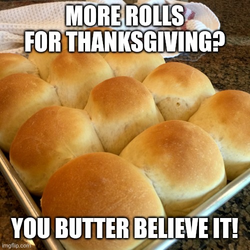 Dinner rolls | MORE ROLLS FOR THANKSGIVING? YOU BUTTER BELIEVE IT! | image tagged in dinner rolls | made w/ Imgflip meme maker