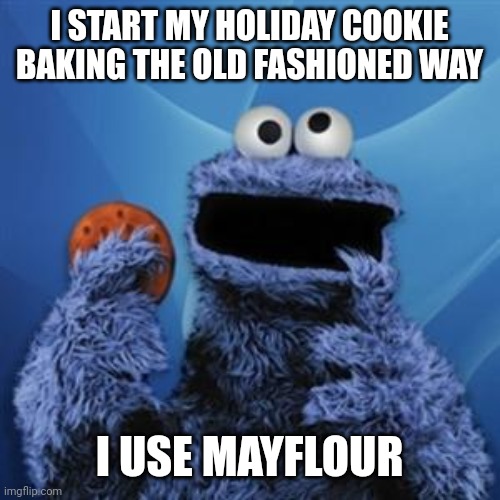 cookie monster | I START MY HOLIDAY COOKIE BAKING THE OLD FASHIONED WAY; I USE MAYFLOUR | image tagged in cookie monster | made w/ Imgflip meme maker