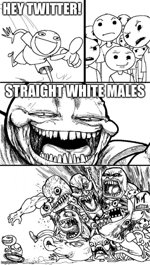 Can confirm that as a straight white male i am homophobic, racist, and sexist | HEY TWITTER! STRAIGHT WHITE MALES | image tagged in memes,hey internet,twitter | made w/ Imgflip meme maker