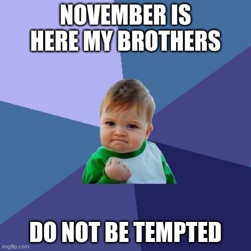 day#1 | NOVEMBER IS HERE MY BROTHERS; DO NOT BE TEMPTED | image tagged in memes,success kid | made w/ Imgflip meme maker