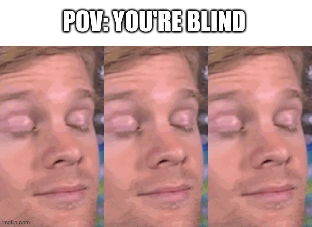 yes | POV: YOU'RE BLIND | image tagged in funny,memes,blind,blinking white guy | made w/ Imgflip meme maker