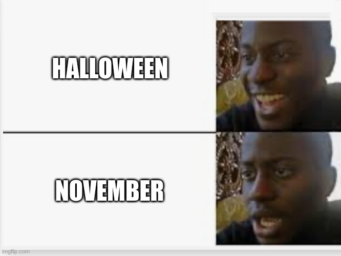 its too soon | HALLOWEEN; NOVEMBER | image tagged in happy then sad,funny meme | made w/ Imgflip meme maker