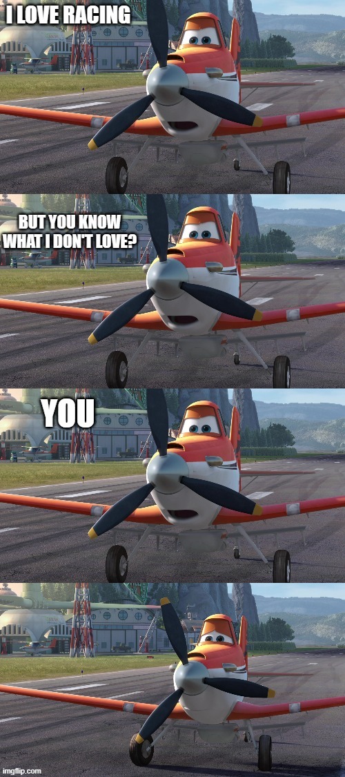 Dusty Crophopper I love racing but you know what I don't love | YOU | image tagged in dusty crophopper i love racing but you know what i don't love | made w/ Imgflip meme maker