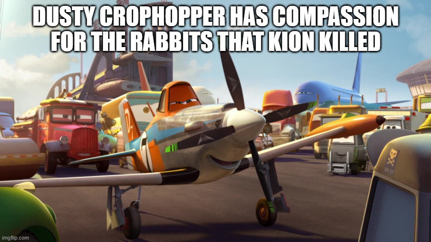 Dusty Crophopper | DUSTY CROPHOPPER HAS COMPASSION FOR THE RABBITS THAT KION KILLED | image tagged in dusty crophopper | made w/ Imgflip meme maker
