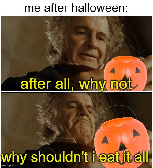 candy | me after halloween:; after all, why not; why shouldn't i eat it all | image tagged in bilbo - why shouldn t i keep it,halloween,spooky month,spooky memes,relatable | made w/ Imgflip meme maker